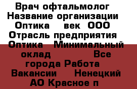 Врач-офтальмолог › Название организации ­ Оптика 21 век, ООО › Отрасль предприятия ­ Оптика › Минимальный оклад ­ 40 000 - Все города Работа » Вакансии   . Ненецкий АО,Красное п.